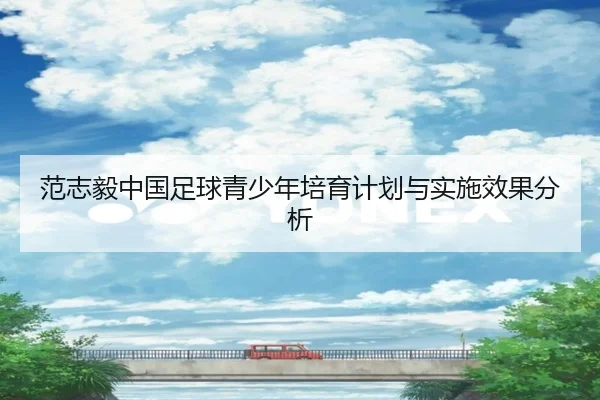 范志毅中国足球青少年培育计划与实施效果分析
